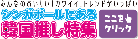 みんなのおいしい！カワイイ、トレンドがいっぱい　シンガポールにある韓国推し特集