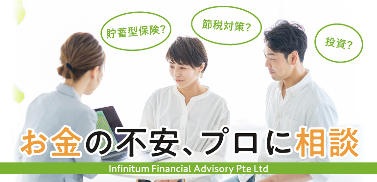 シンガポールで賢く貯蓄。貯蓄型保険、節税、資産運用・・お金のプロに無料相談！Infinitum Financial Advisory Pte Ltd