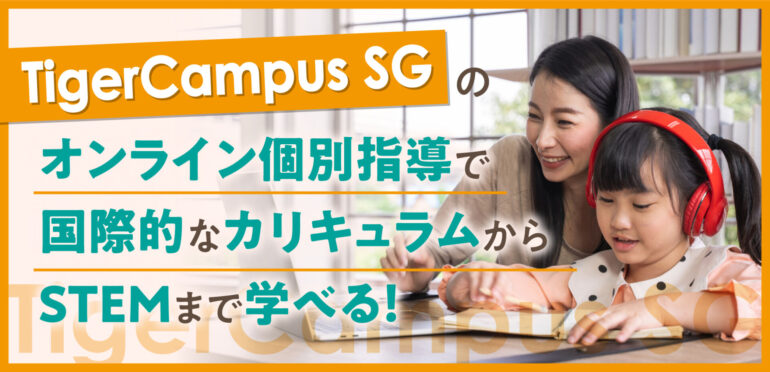 TigerCampus　SGのオンライン個別指導で国際的なカリキュラムからSTEMまで学べる！