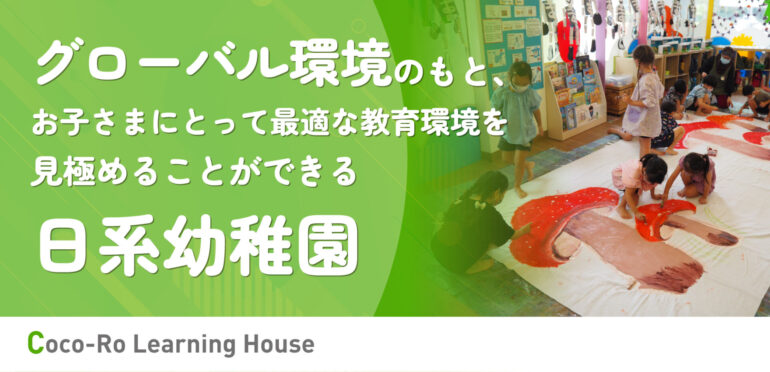 グローバル環境のもと、お子さまにとって最適な教育環境を見極めることができる日系幼稚園「Coco-Ro Learning House」