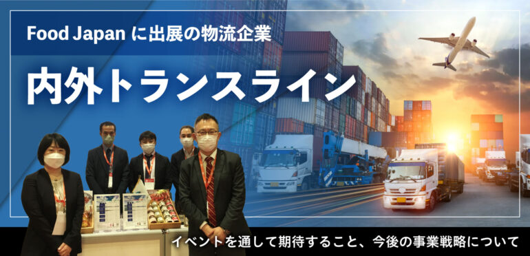 10月13日・14日に開催されたFood Japanに出展の物流企業　内外トランスライン<br>イベントを通して期待すること、今後の事業戦略について