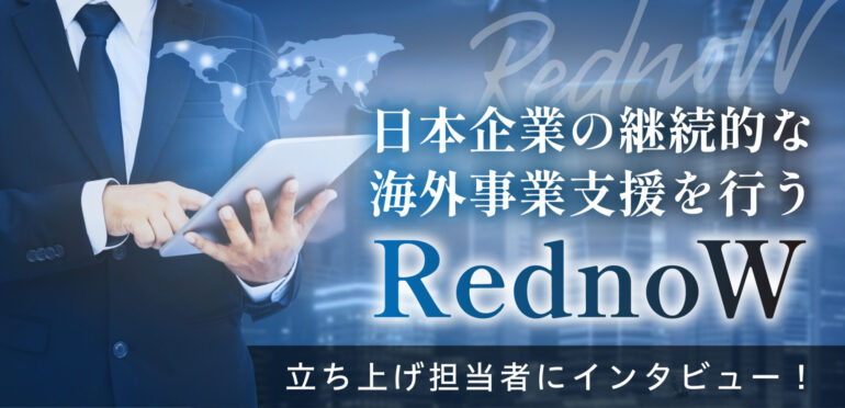 日本企業の継続的な海外事業支援を行う「RednoW」立ち上げ担当者にインタビュー
