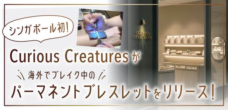 シンガポール初！Curious Creaturesが海外でブレイク中のパーマネントブレスレットをリリース！