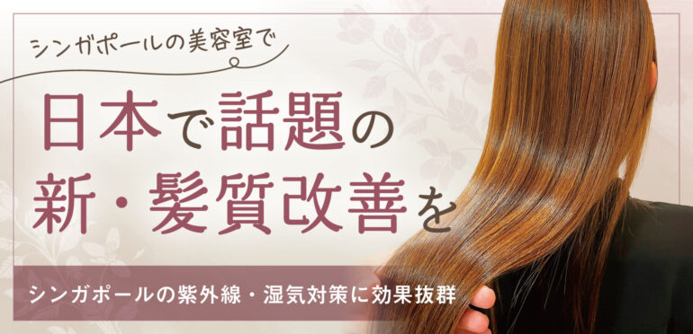 【超お得プロモあり！】日本で話題の新・髪質改善をシンガポールの美容室で〜シンガポールの紫外線・湿気対策に効果抜群〜