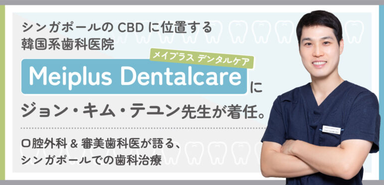 シンガポールのCBDに位置する韓国系歯科医院、Meiplus Dentalcare (メイプラス デンタルケア)にジョン・キム・テユン先生が着任。　口腔外科&審美歯科医が語る、シンガポールでの歯科治療