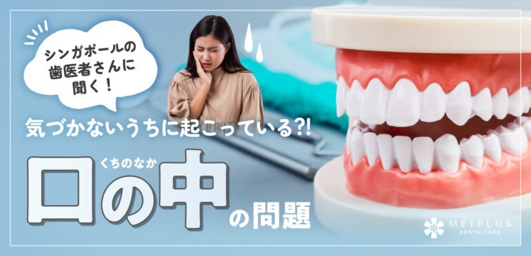 シンガポールの歯医者さんに聞く！気づかないうちに起こっている？！口の中の問題