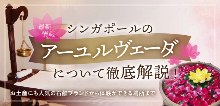 シンガポールのアーユルヴェーダ最新情報を徹底解説！お土産にも人気の石鹸ブランドから体験ができる場所まで