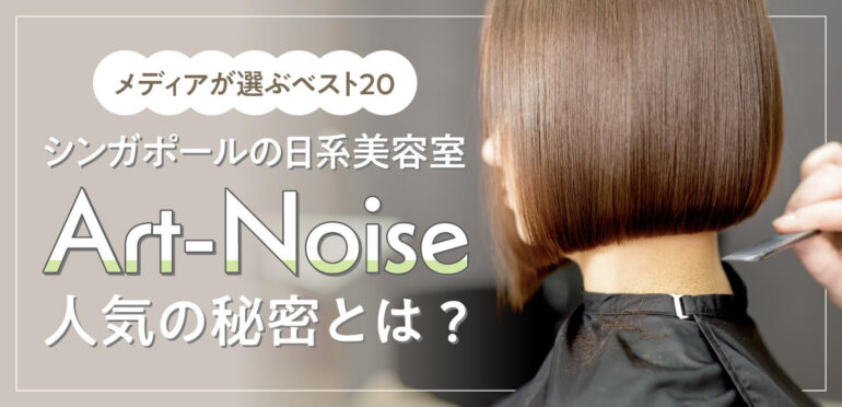 【メディアが選ぶベスト20】シンガポールの日系美容室Art-Noiseの人気の秘密とは?