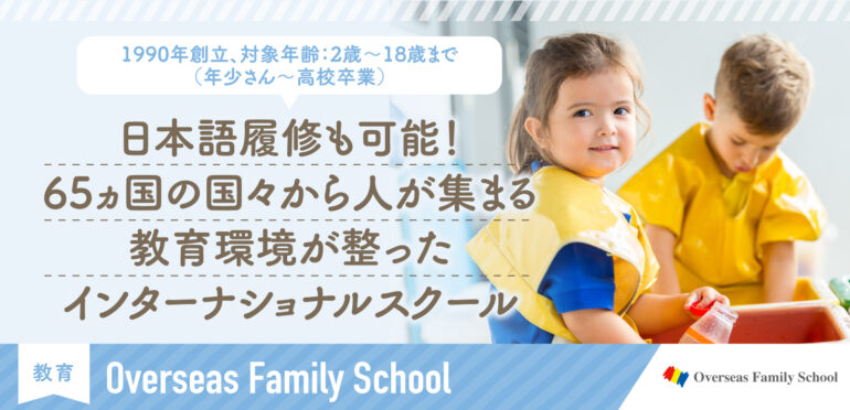 【1990年創立、対象年齢:2歳～18歳まで（年少さん～高校卒業）】日本語履修も可能！65カ国から人が集まる教育環境が整ったインターナショナルスクール|Overseas Family School