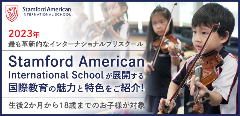2023年 最も革新的なインターナショナルプリスクール Stamford American International Schoolが展開する国際教育の魅力と特色をご紹介！生後2か月から18歳までのお子様が対象