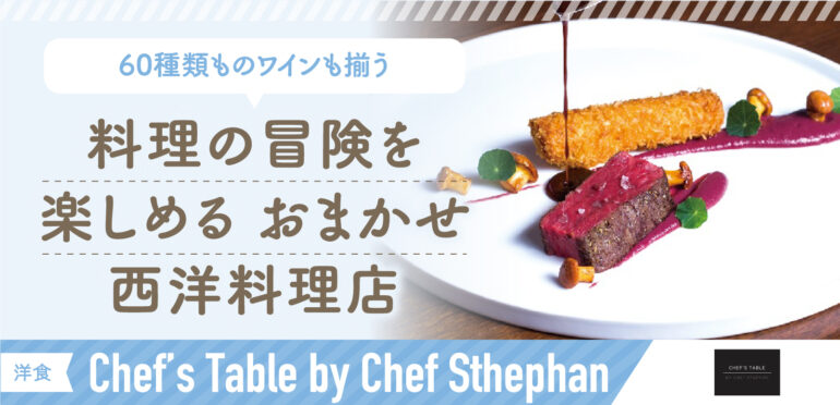 洗練された料理をくつろぎながら<br>今までにないお料理の冒険を楽しんで!<br>【Chef’s Table by Chef Stephan】