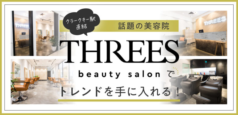 [クラークキー駅直結] 話題の美容院 THREES beauty salonでトレンドを手に入れる！