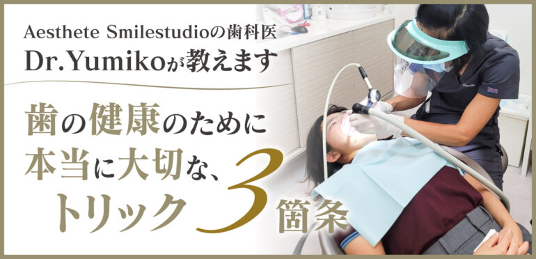歯の健康のために本当に大切な、トリック3箇条<br>Aesthete Smilestudioの歯科医Dr.Yumikoが教えます