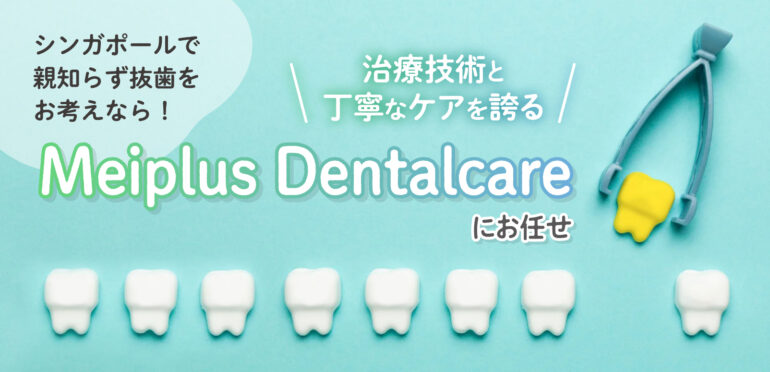 シンガポールで親知らず抜歯をお考えなら！治療技術と丁寧なケアを誇るMeiplus Dentalcareにお任せ