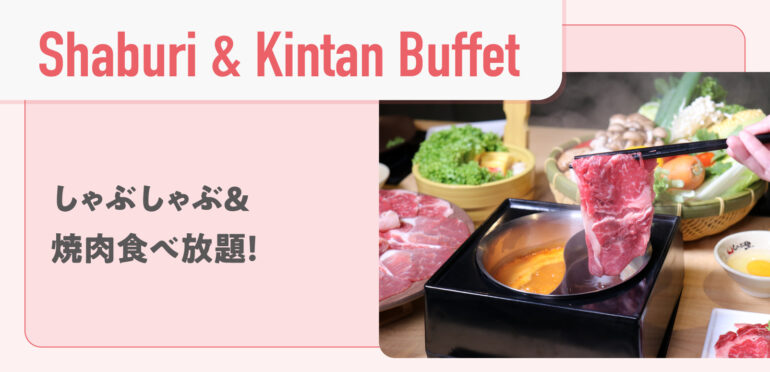 【Shaburi & Kintan Buffet】 <br>しゃぶしゃぶ＆焼肉食べ放題！