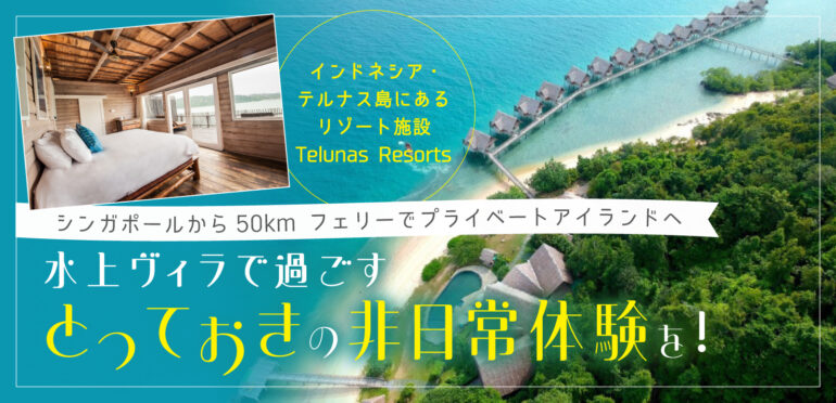 シンガポールから50km！【Telunas Resorts】水上ヴィラや一面の海を満喫できる、おすすめのリゾート施設
