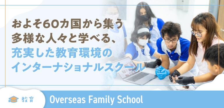 【Overseas Family School】およそ60か国から集う多様な人々と学べる、充実した教育環境のインターナショナルスクール