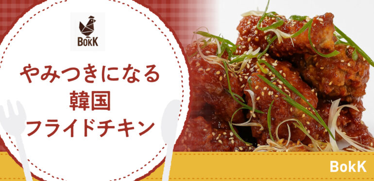 やみつきになる韓国フライドチキン【BokK】