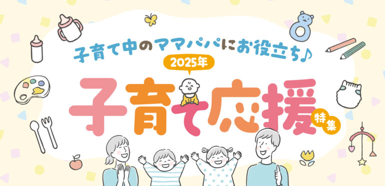 子育て中のママパパにお役立ち！ 2025年 子育て応援特集