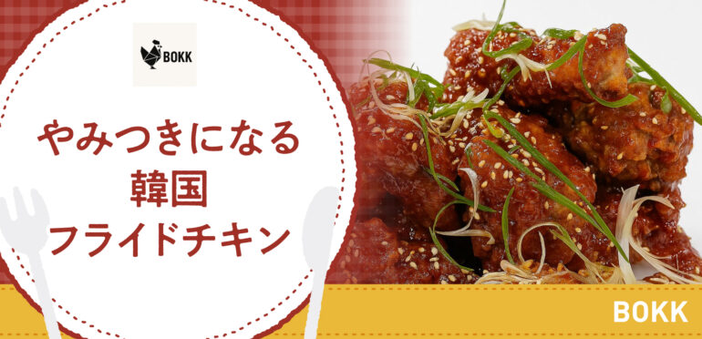 やみつきになる韓国フライドチキン【BOKK】